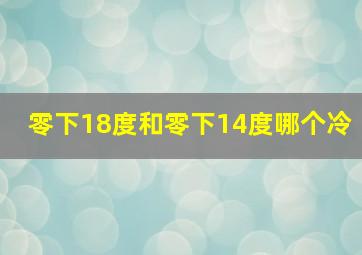 零下18度和零下14度哪个冷