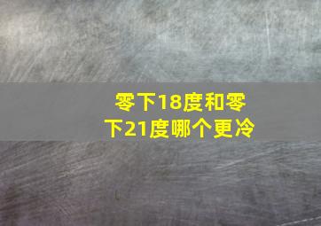 零下18度和零下21度哪个更冷