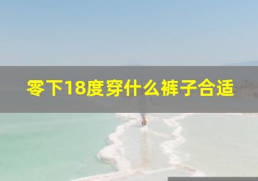 零下18度穿什么裤子合适