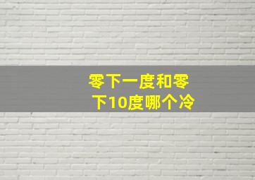 零下一度和零下10度哪个冷