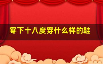 零下十八度穿什么样的鞋