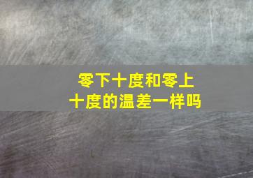 零下十度和零上十度的温差一样吗