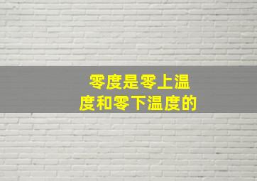 零度是零上温度和零下温度的