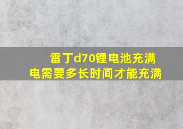 雷丁d70锂电池充满电需要多长时间才能充满