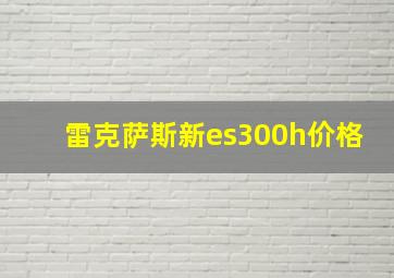 雷克萨斯新es300h价格