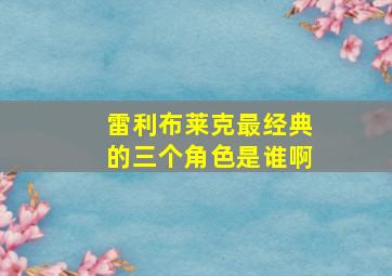 雷利布莱克最经典的三个角色是谁啊