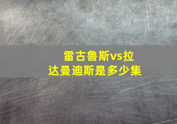 雷古鲁斯vs拉达曼迪斯是多少集