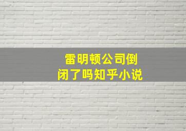 雷明顿公司倒闭了吗知乎小说