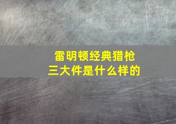 雷明顿经典猎枪三大件是什么样的