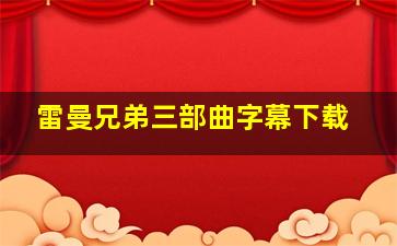 雷曼兄弟三部曲字幕下载