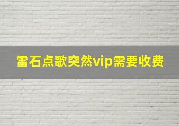 雷石点歌突然vip需要收费