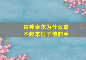 雷神索尔为什么拿不起来锤了他的手