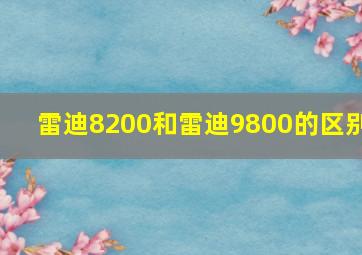 雷迪8200和雷迪9800的区别