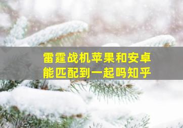 雷霆战机苹果和安卓能匹配到一起吗知乎