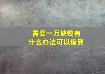 需要一万块钱有什么办法可以借到