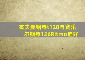 霍夫曼钢琴t128与赛乐尔钢琴126Ritmo谁好