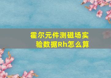 霍尔元件测磁场实验数据Rh怎么算