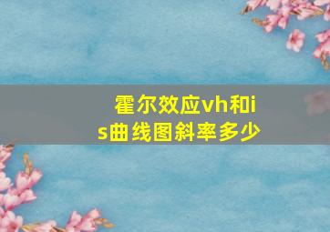 霍尔效应vh和is曲线图斜率多少