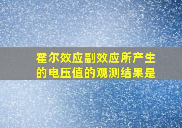 霍尔效应副效应所产生的电压值的观测结果是