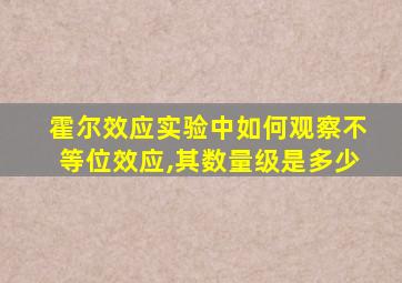 霍尔效应实验中如何观察不等位效应,其数量级是多少