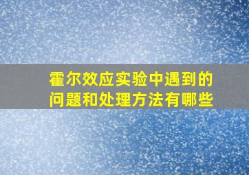 霍尔效应实验中遇到的问题和处理方法有哪些