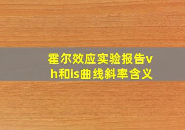 霍尔效应实验报告vh和is曲线斜率含义