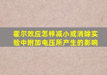 霍尔效应怎样减小或消除实验中附加电压所产生的影响