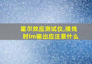 霍尔效应测试仪,接线时im输出应注意什么