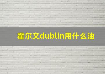 霍尔文dublin用什么油