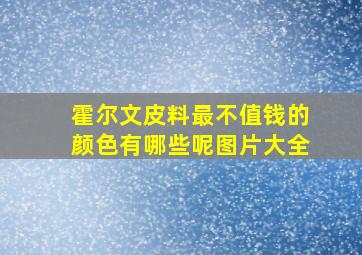 霍尔文皮料最不值钱的颜色有哪些呢图片大全