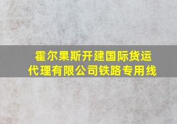 霍尔果斯开建国际货运代理有限公司铁路专用线