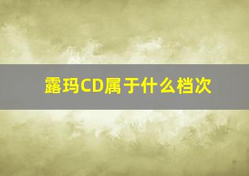 露玛CD属于什么档次