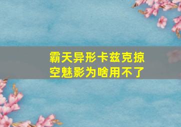 霸天异形卡兹克掠空魅影为啥用不了