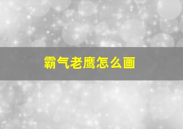 霸气老鹰怎么画