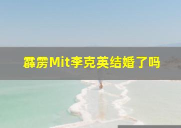 霹雳Mit李克英结婚了吗