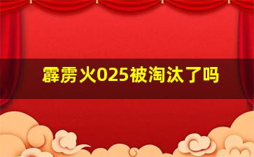 霹雳火025被淘汰了吗