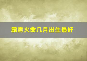 霹雳火命几月出生最好