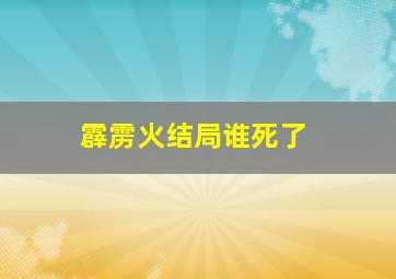 霹雳火结局谁死了