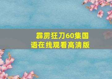 霹雳狂刀60集国语在线观看高清版