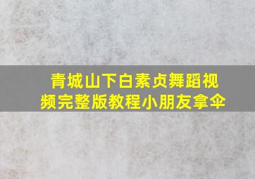 青城山下白素贞舞蹈视频完整版教程小朋友拿伞