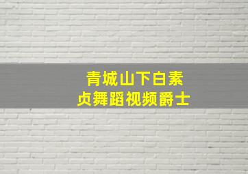 青城山下白素贞舞蹈视频爵士