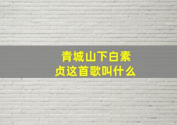 青城山下白素贞这首歌叫什么