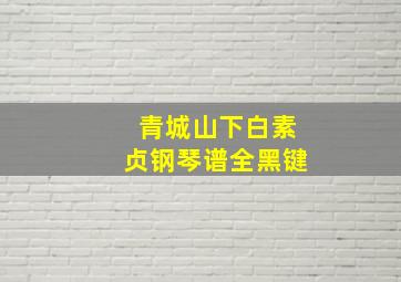 青城山下白素贞钢琴谱全黑键