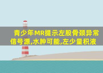 青少年MR提示左股骨颈异常信号源,水肿可能,左少量积液