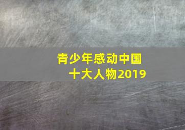 青少年感动中国十大人物2019