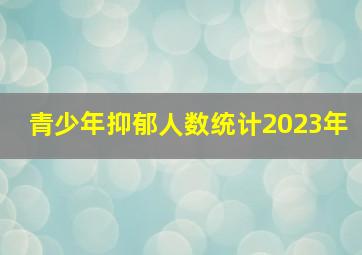 青少年抑郁人数统计2023年