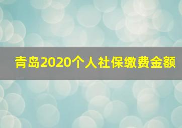 青岛2020个人社保缴费金额