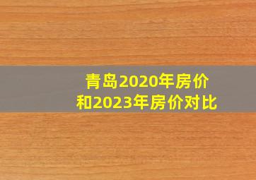 青岛2020年房价和2023年房价对比