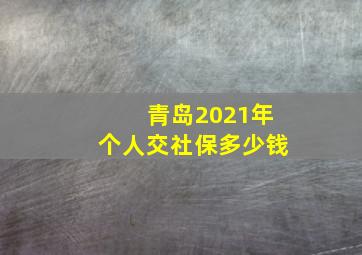 青岛2021年个人交社保多少钱