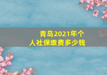 青岛2021年个人社保缴费多少钱